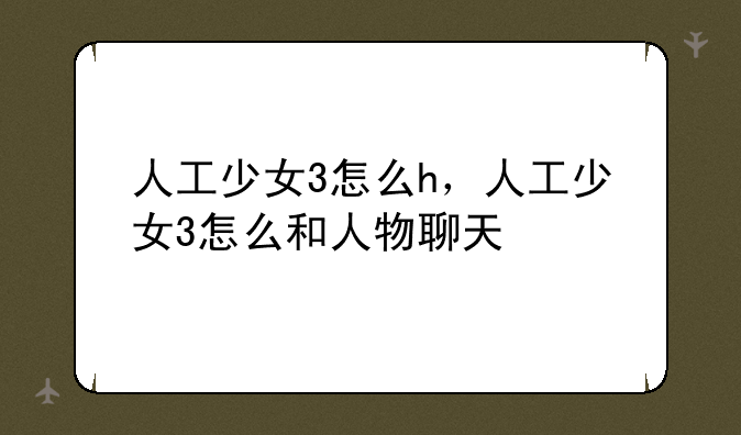 人工少女3怎么h，人工少女3怎么和人物聊天