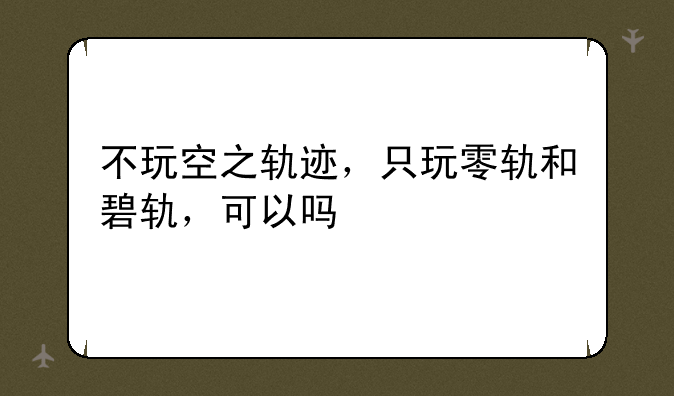 不玩空之轨迹，只玩零轨和碧轨，可以吗