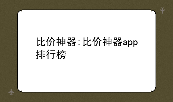 比价神器;比价神器app排行榜
