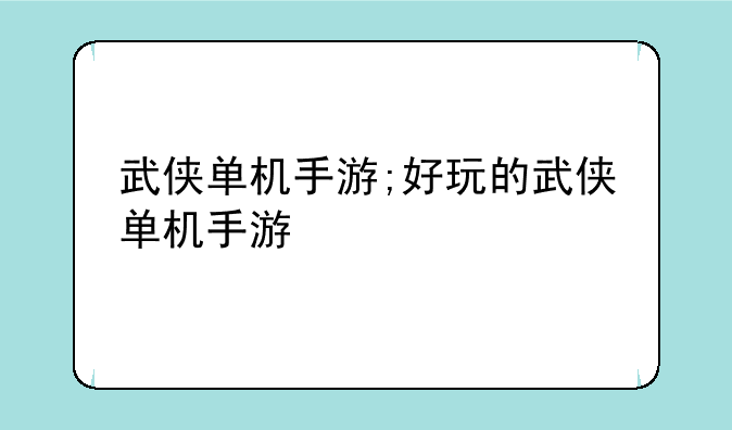 武侠单机手游;好玩的武侠单机手游