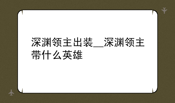 深渊领主出装__深渊领主带什么英雄