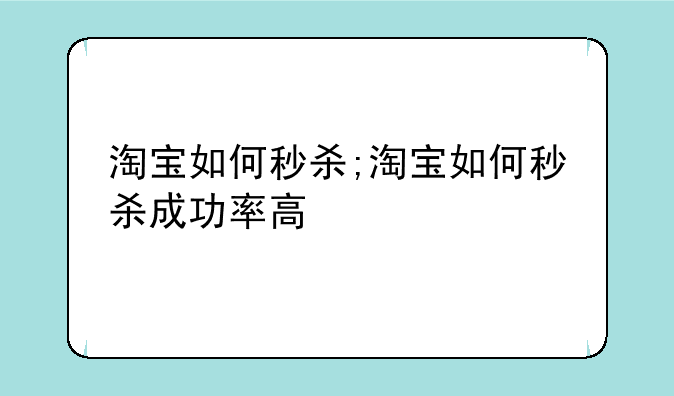 淘宝如何秒杀;淘宝如何秒杀成功率高