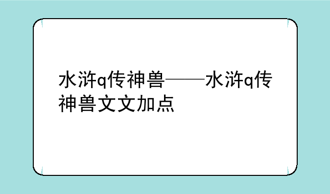 水浒q传神兽——水浒q传神兽文文加点