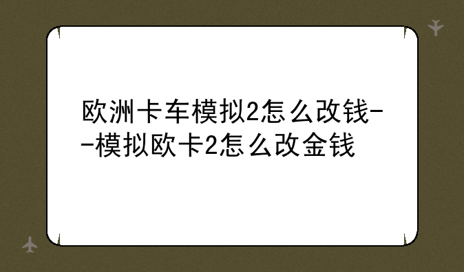 欧洲卡车模拟2怎么改钱--模拟欧卡2怎么改金钱