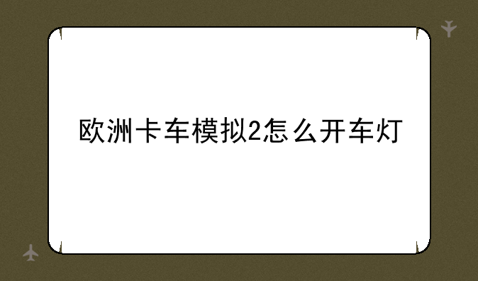 欧洲卡车模拟2怎么开车灯