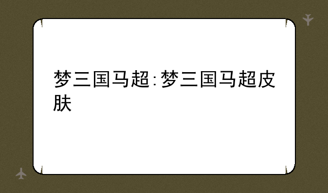 梦三国马超:梦三国马超皮肤