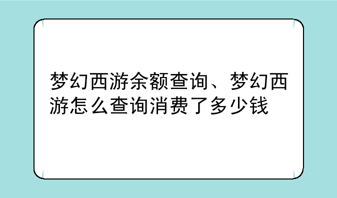 梦幻西游余额查询、梦幻西游怎么查询消费了多少钱