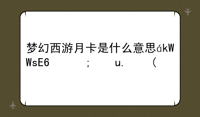 梦幻西游月卡是什么意思，梦幻西游月卡有啥好处