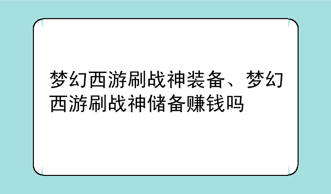 梦幻西游刷战神装备、梦幻西游刷战神储备赚钱吗