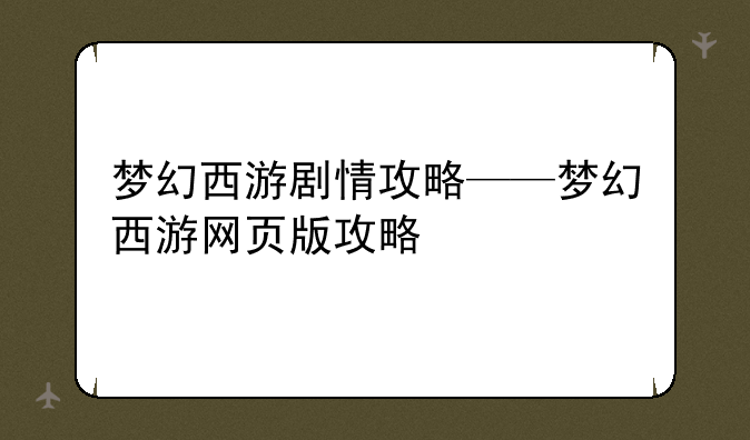 梦幻西游剧情攻略——梦幻西游网页版攻略