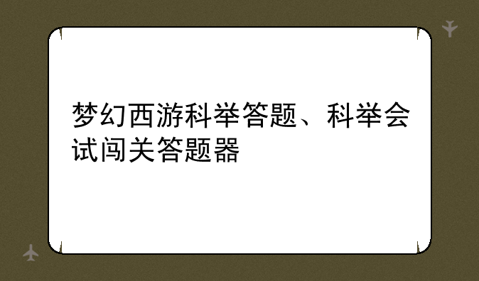 梦幻西游科举答题、科举会试闯关答题器
