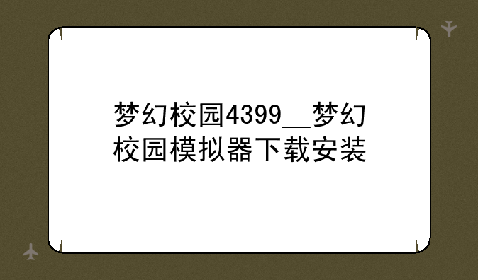 梦幻校园4399__梦幻校园模拟器下载安装