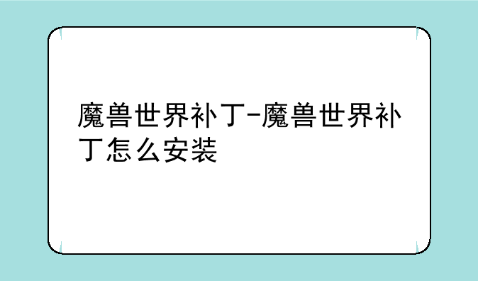 魔兽世界补丁-魔兽世界补丁怎么安装