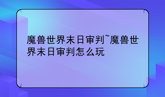 魔兽世界末日审判~魔兽世界末日审判怎么玩