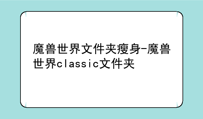 魔兽世界文件夹瘦身-魔兽世界classic文件夹