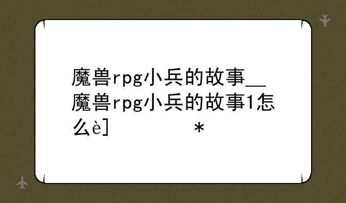 魔兽rpg小兵的故事__魔兽rpg小兵的故事1怎么进去