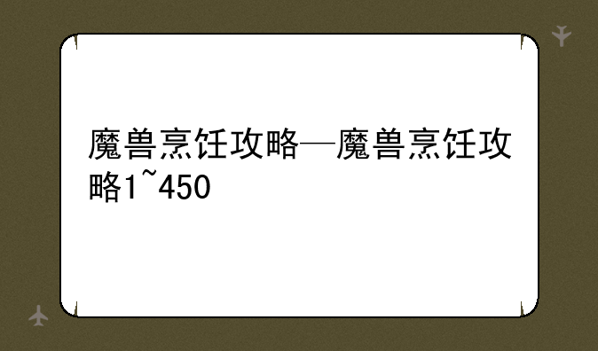 魔兽烹饪攻略—魔兽烹饪攻略1~450