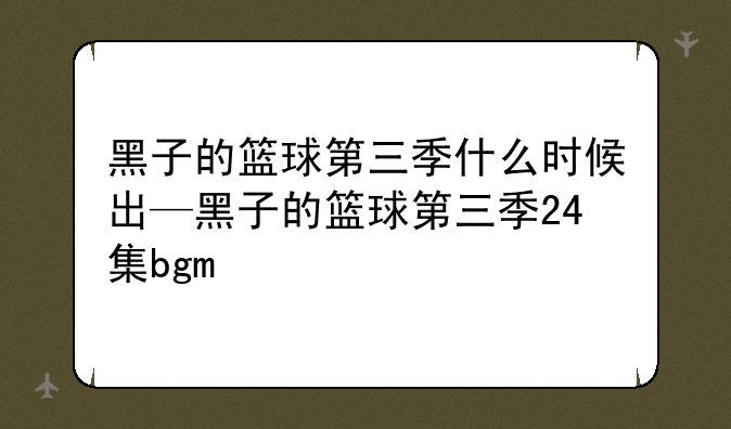 黑子的篮球第三季什么时候出—黑子的篮球第三季24集bgm