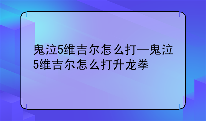 鬼泣5维吉尔怎么打—鬼泣5维吉尔怎么打升龙拳