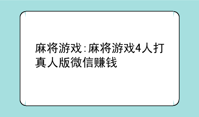 麻将游戏:麻将游戏4人打真人版微信赚钱
