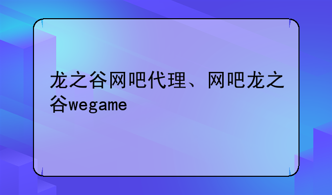 龙之谷网吧代理、网吧龙之谷wegame