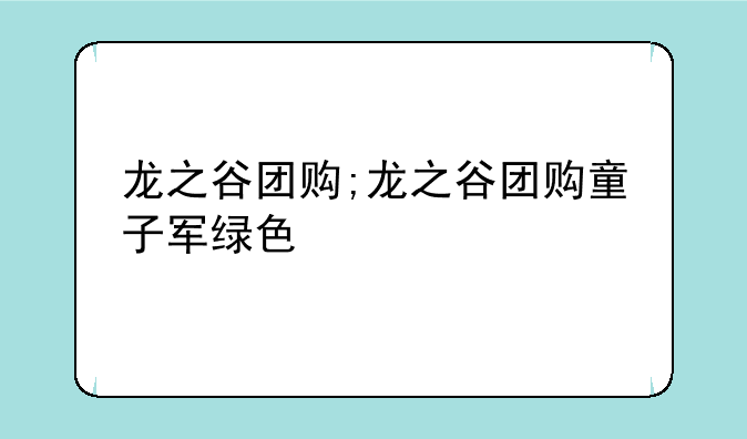 龙之谷团购;龙之谷团购童子军绿色