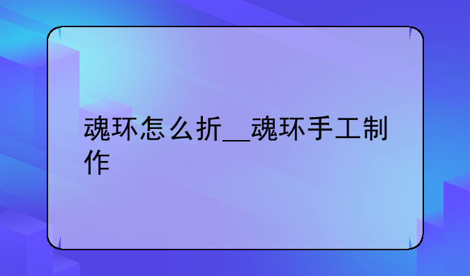 魂环怎么折__魂环手工制作