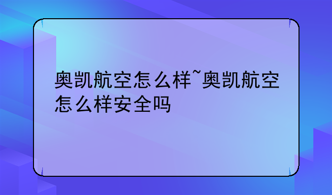 奥凯航空怎么样~奥凯航空怎么样安全吗