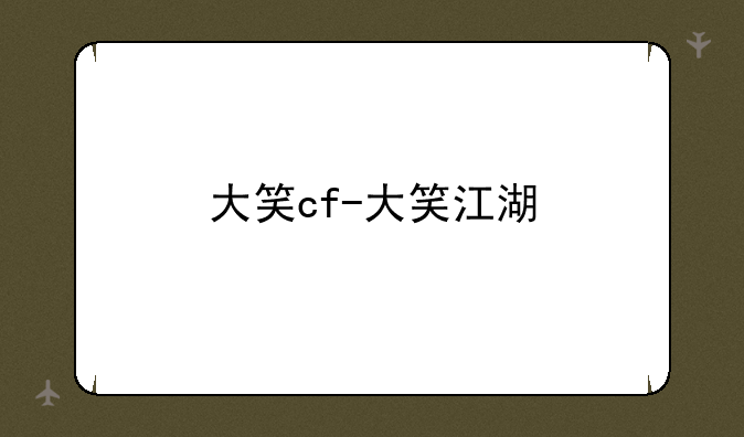 大笑cf-大笑江湖