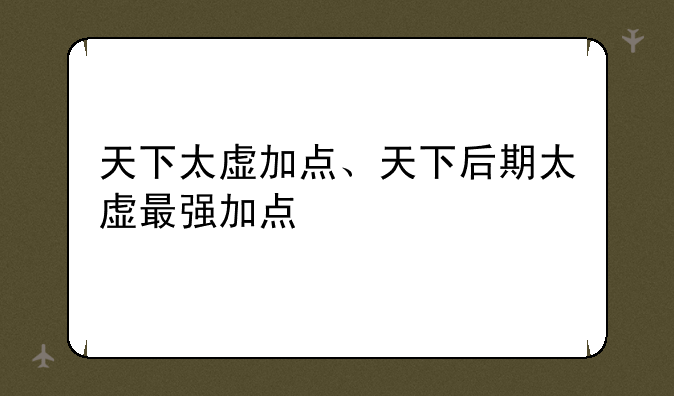 天下太虚加点、天下后期太虚最强加点