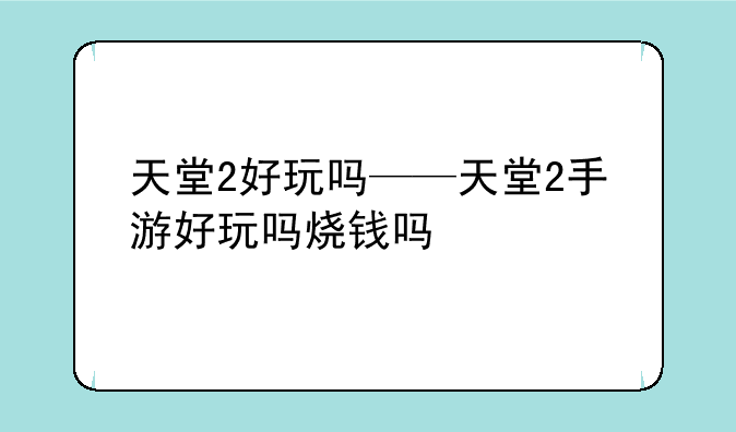 天堂2好玩吗——天堂2手游好玩吗烧钱吗