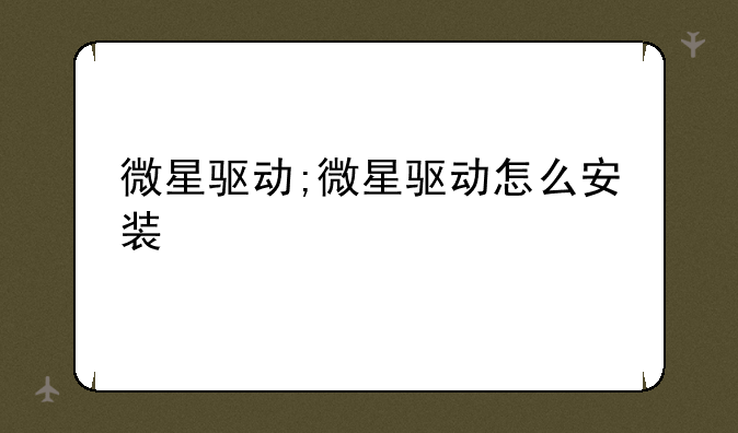 微星驱动;微星驱动怎么安装