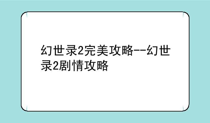 幻世录2完美攻略--幻世录2剧情攻略