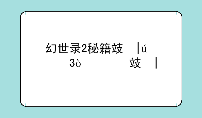 幻世录2秘籍攻略__幻世录2剧情攻略