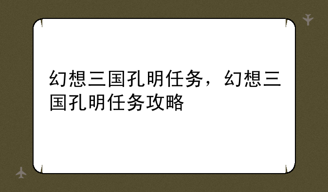 幻想三国孔明任务，幻想三国孔明任务攻略