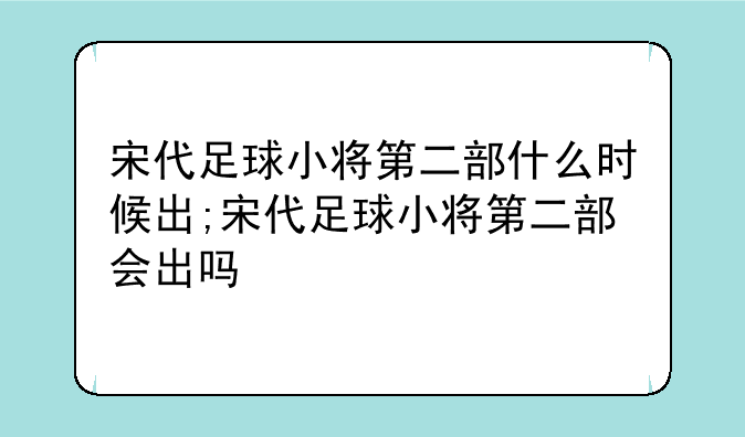 宋代足球小将第二部什么时候出;宋代足球小将第二部会出吗