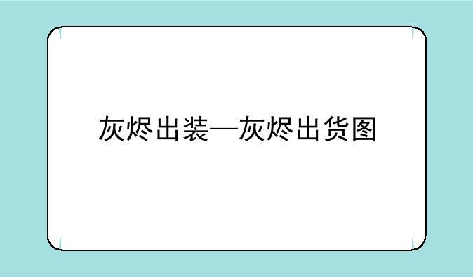 灰烬出装—灰烬出货图