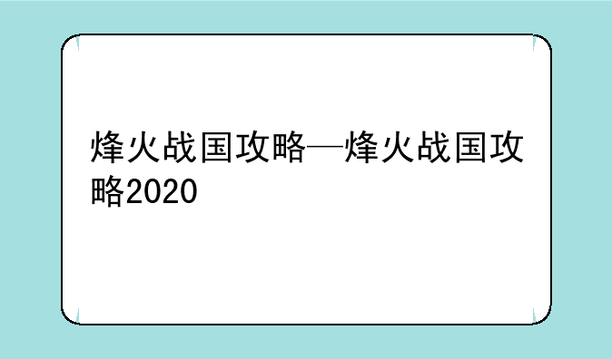 烽火战国攻略—烽火战国攻略2020