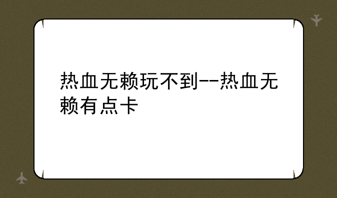 热血无赖玩不到--热血无赖有点卡