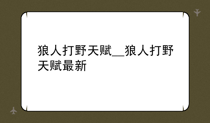 狼人打野天赋__狼人打野天赋最新