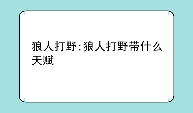 狼人打野;狼人打野带什么天赋