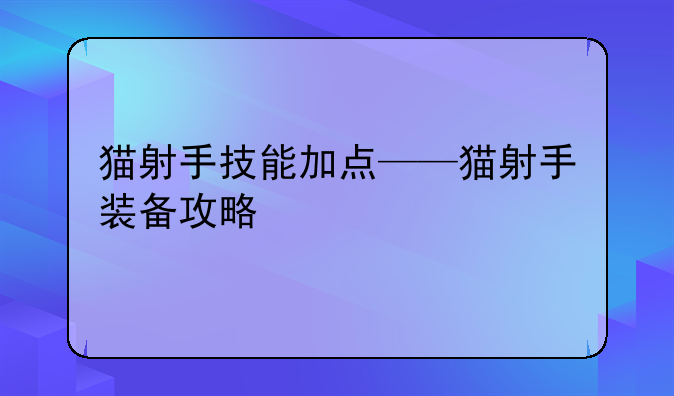 猫射手技能加点——猫射手装备攻略