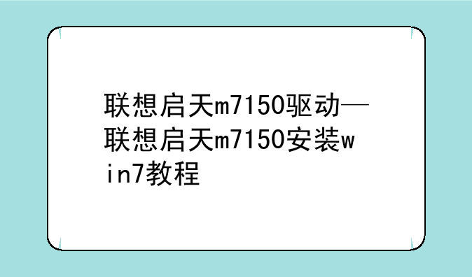联想启天m7150驱动—联想启天m7150安装win7教程