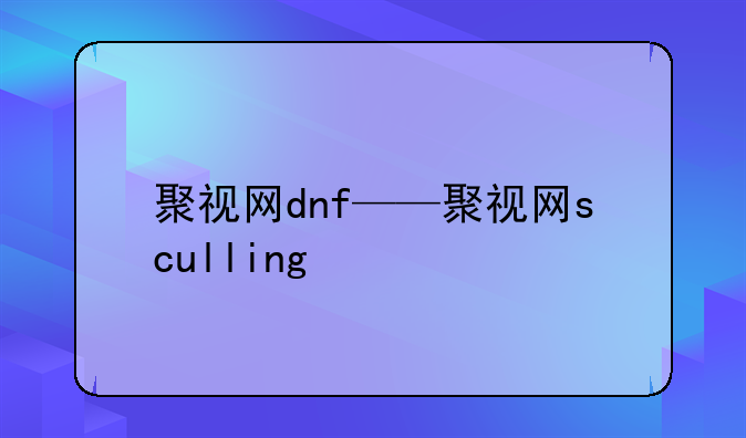 聚视网dnf——聚视网sculling