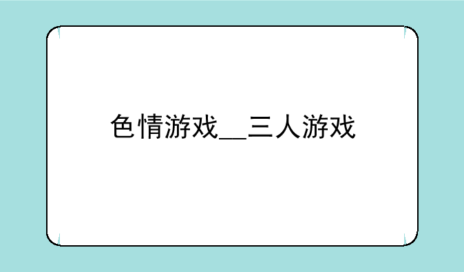 色情游戏__三人游戏