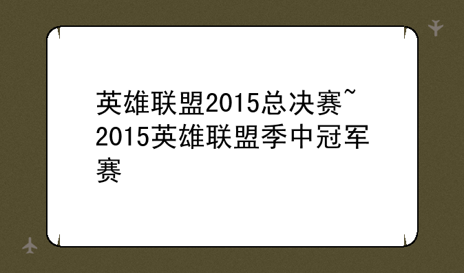 英雄联盟2015总决赛~2015英雄联盟季中冠军赛
