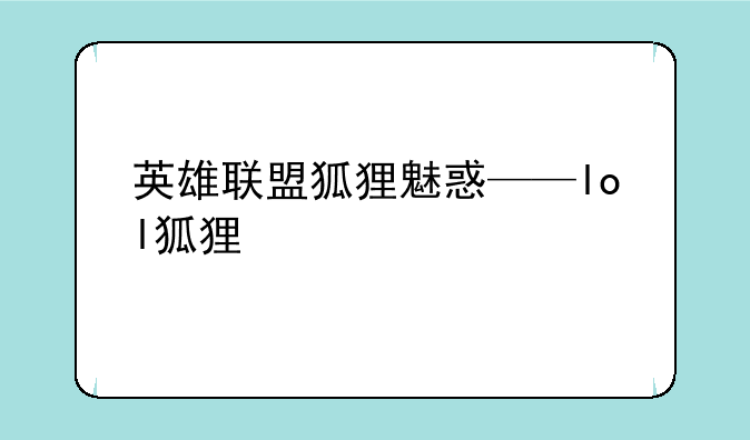 英雄联盟狐狸魅惑——lol狐狸