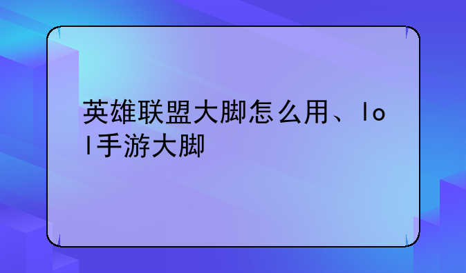 英雄联盟大脚怎么用、lol手游大脚
