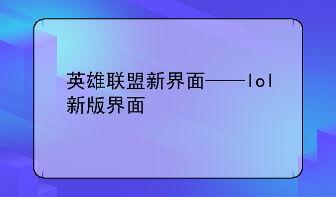 英雄联盟新界面——lol新版界面
