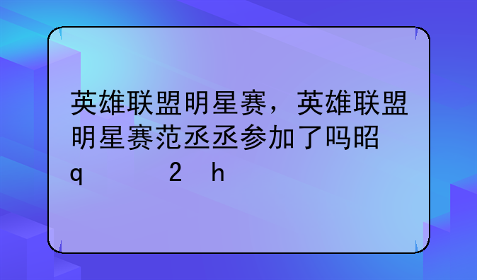 英雄联盟明星赛，英雄联盟明星赛范丞丞参加了吗是哪一期